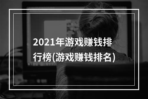 2021年游戏赚钱排行榜(游戏赚钱排名)