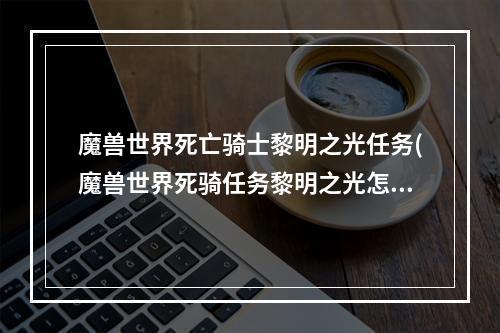 魔兽世界死亡骑士黎明之光任务(魔兽世界死骑任务黎明之光怎么做 死骑任务黎明之光完成)