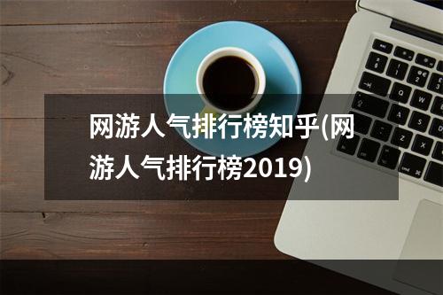 网游人气排行榜知乎(网游人气排行榜2019)