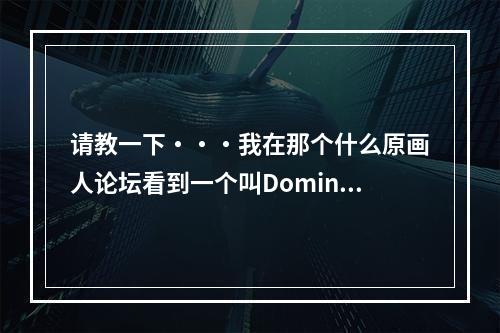 请教一下・・・我在那个什么原画人论坛看到一个叫DominanceWar的比赛・・求高人请教是什么东西啊・・(原画论坛)