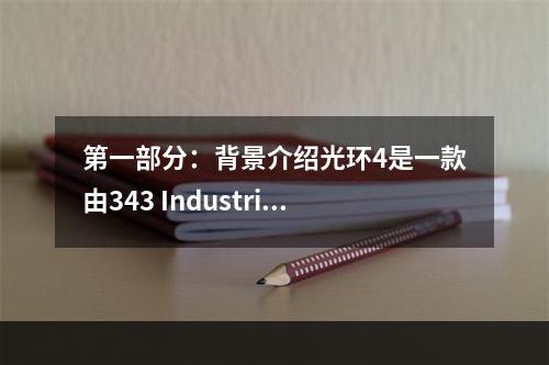 第一部分：背景介绍光环4是一款由343 Industries开发的FPS游戏，在Xbox One平台上发布。故事背景是在公元2557年，是地球上与外星种族——前