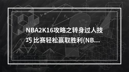 NBA2K16攻略之转身过人技巧 比赛轻松赢取胜利(NBA2K16中如何高效利用转身过人技术 破解对手防守)