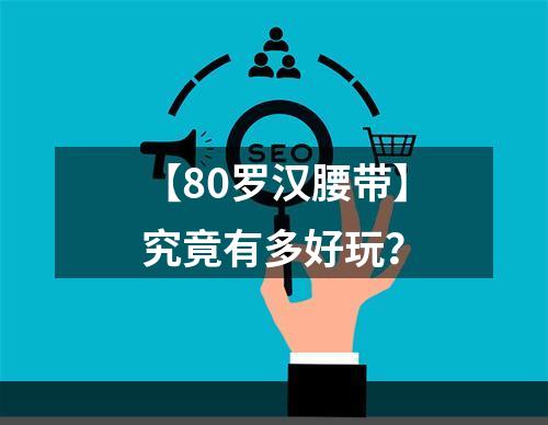 【80罗汉腰带】究竟有多好玩？