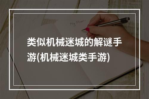 类似机械迷城的解谜手游(机械迷城类手游)