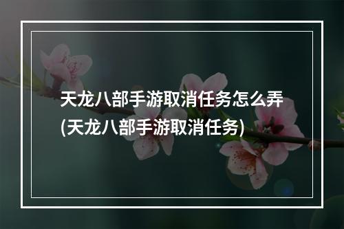 天龙八部手游取消任务怎么弄(天龙八部手游取消任务)