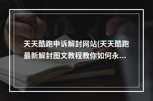 天天酷跑申诉解封网站(天天酷跑最新解封图文教程教你如何永不被封)