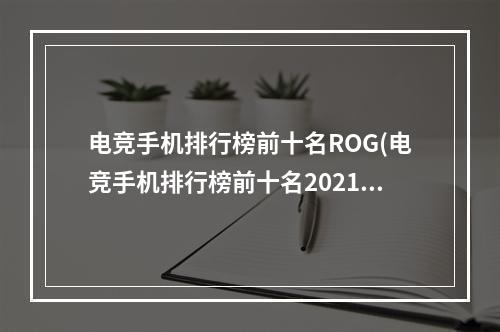 电竞手机排行榜前十名ROG(电竞手机排行榜前十名2021)