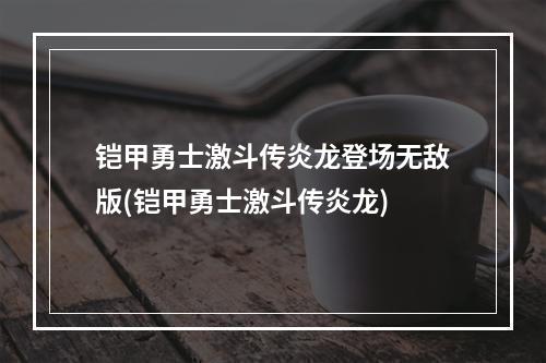 铠甲勇士激斗传炎龙登场无敌版(铠甲勇士激斗传炎龙)