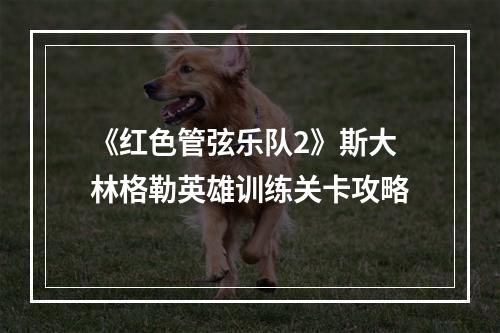 《红色管弦乐队2》斯大林格勒英雄训练关卡攻略