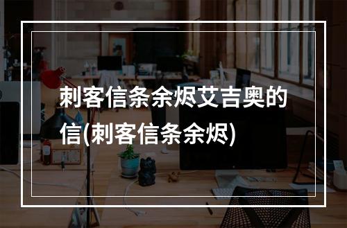 刺客信条余烬艾吉奥的信(刺客信条余烬)