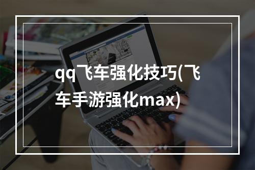 qq飞车强化技巧(飞车手游强化max)