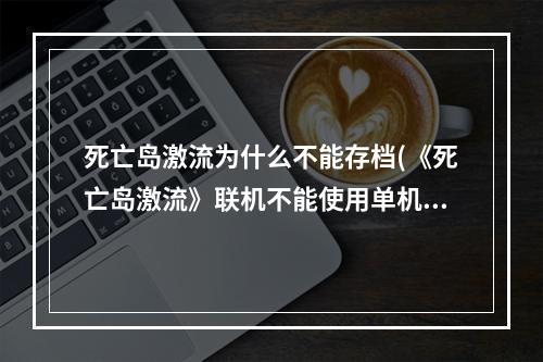 死亡岛激流为什么不能存档(《死亡岛激流》联机不能使用单机存档解决方法)