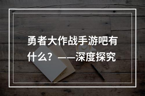 勇者大作战手游吧有什么？——深度探究