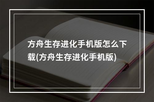 方舟生存进化手机版怎么下载(方舟生存进化手机版)