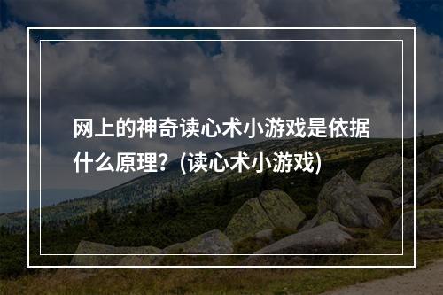 网上的神奇读心术小游戏是依据什么原理？(读心术小游戏)