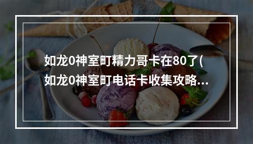 如龙0神室町精力哥卡在80了(如龙0神室町电话卡收集攻略 神室町电话卡位置大全)