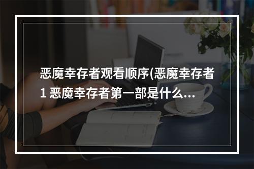 恶魔幸存者观看顺序(恶魔幸存者1 恶魔幸存者第一部是什么)