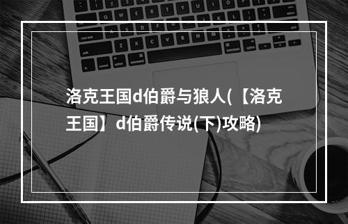 洛克王国d伯爵与狼人(【洛克王国】d伯爵传说(下)攻略)