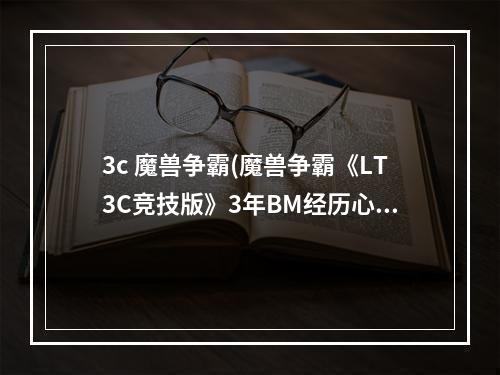 3c 魔兽争霸(魔兽争霸《LT3C竞技版》3年BM经历心得)