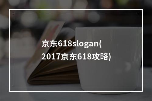 京东618slogan(2017京东618攻略)