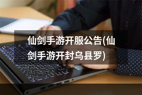 仙剑手游开服公告(仙剑手游开封乌县罗)