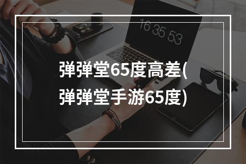 弹弹堂65度高差(弹弹堂手游65度)