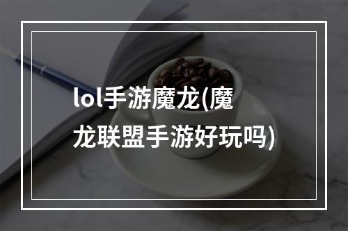 lol手游魔龙(魔龙联盟手游好玩吗)