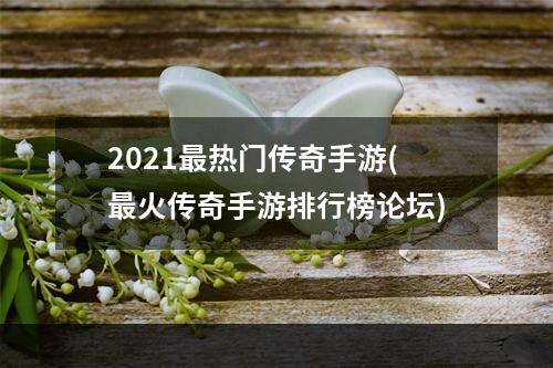 2021最热门传奇手游(最火传奇手游排行榜论坛)