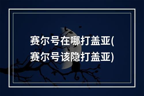 赛尔号在哪打盖亚(赛尔号该隐打盖亚)