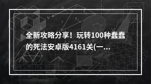 全新攻略分享！玩转100种蠢蠢的死法安卓版4161关(一探究竟！100种蠢蠢的死法安卓版4161关通关秘籍！ )