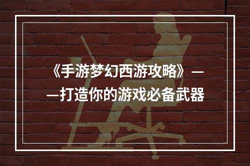 《手游梦幻西游攻略》——打造你的游戏必备武器