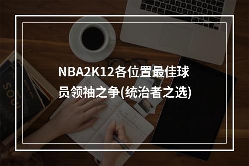 NBA2K12各位置最佳球员领袖之争(统治者之选)