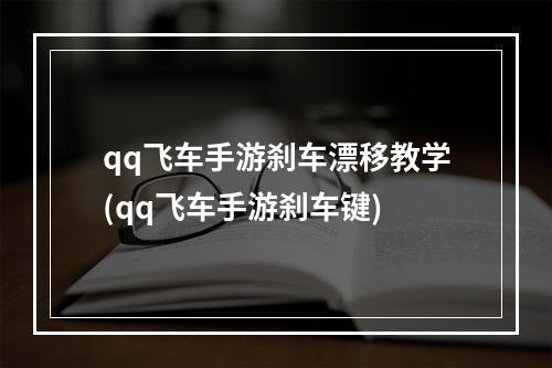 qq飞车手游刹车漂移教学(qq飞车手游刹车键)