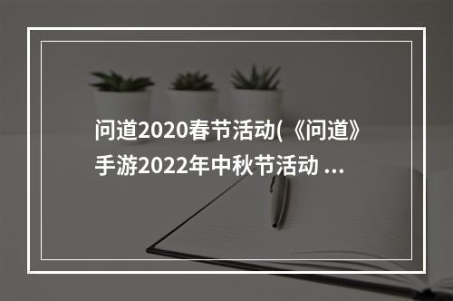 问道2020春节活动(《问道》手游2022年中秋节活动 问道手游 )