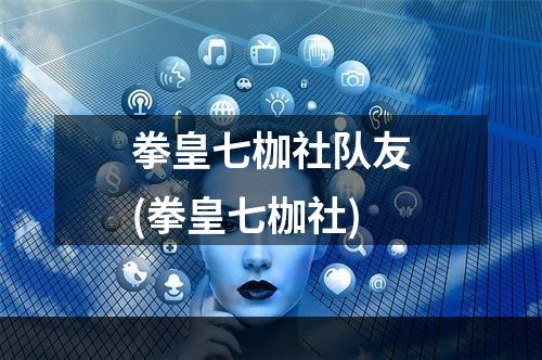 拳皇七枷社队友(拳皇七枷社)