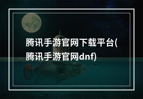 腾讯手游官网下载平台(腾讯手游官网dnf)