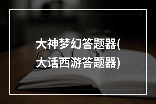 大神梦幻答题器(大话西游答题器)