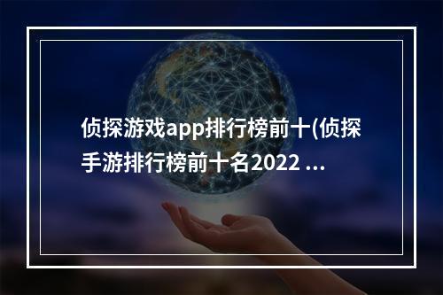 侦探游戏app排行榜前十(侦探手游排行榜前十名2022 好玩的侦探推理游戏推荐 )