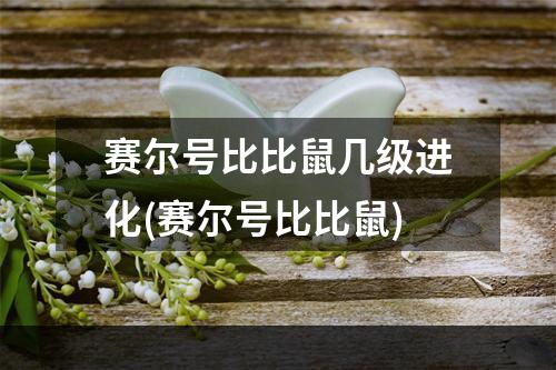 赛尔号比比鼠几级进化(赛尔号比比鼠)