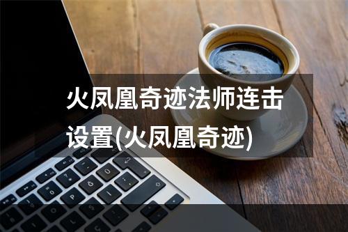 火凤凰奇迹法师连击设置(火凤凰奇迹)