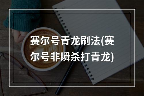 赛尔号青龙刷法(赛尔号非瞬杀打青龙)