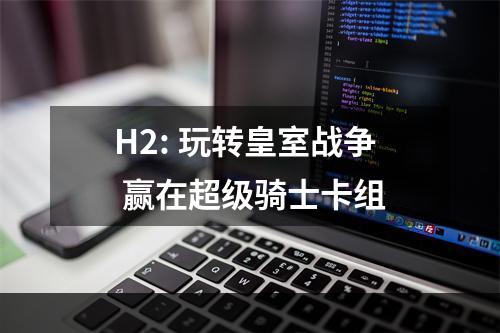 H2: 玩转皇室战争 赢在超级骑士卡组