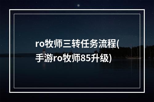 ro牧师三转任务流程(手游ro牧师85升级)