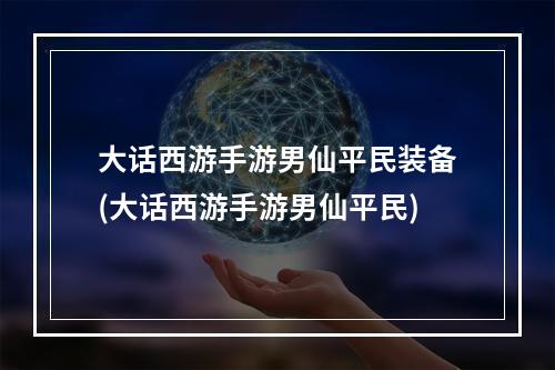 大话西游手游男仙平民装备(大话西游手游男仙平民)