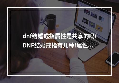 dnf结婚戒指属性是共享的吗(DNF结婚戒指有几种!属性数值及升级券分别介绍)