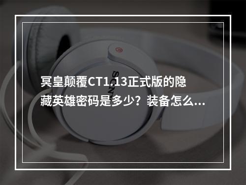 冥皇颠覆CT1.13正式版的隐藏英雄密码是多少？装备怎么弄？(冥皇颠覆攻略)