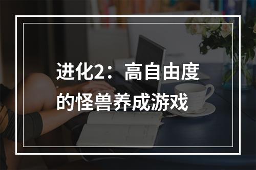 进化2：高自由度的怪兽养成游戏