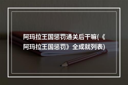 阿玛拉王国惩罚通关后干嘛(《阿玛拉王国惩罚》全成就列表)