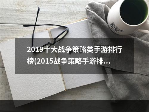 2019十大战争策略类手游排行榜(2015战争策略手游排行榜)