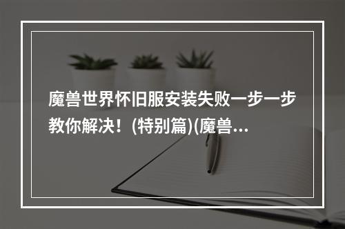 魔兽世界怀旧服安装失败一步一步教你解决！(特别篇)(魔兽世界怀旧服安装问题全解保证让你一次搞定！)